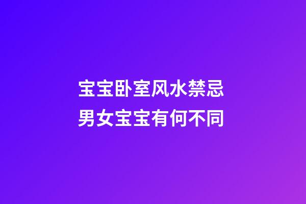 宝宝卧室风水禁忌 男女宝宝有何不同